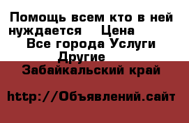 Помощь всем кто в ней нуждается  › Цена ­ 6 000 - Все города Услуги » Другие   . Забайкальский край